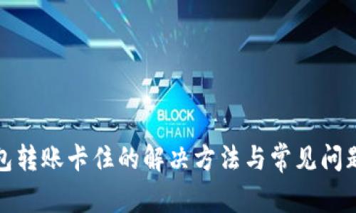 TP钱包转账卡住的解决方法与常见问题解答