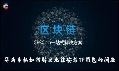 华为手机如何解决无法安装TP钱包的问题