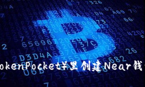 如何在TP（TokenPocket）里创建Near钱包：详细指南