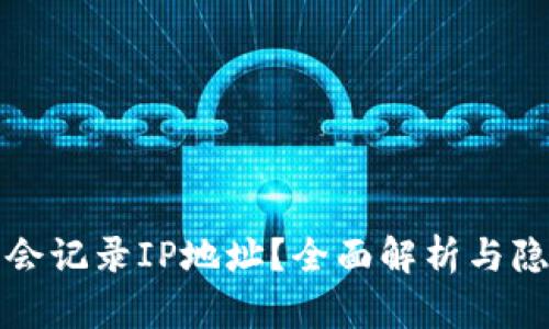 TP钱包是否会记录IP地址？全面解析与隐私保护解读