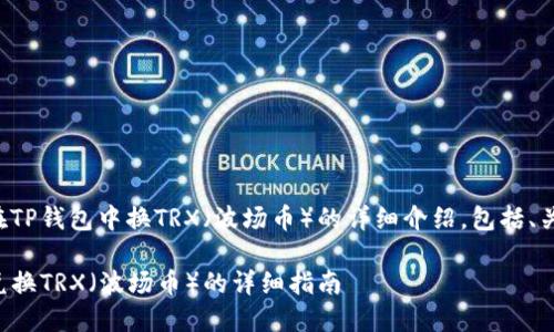 下面是关于如何在TP钱包中换TRX（波场币）的详细介绍，包括、关键词和相关问题。

如何在TP钱包中兑换TRX（波场币）的详细指南