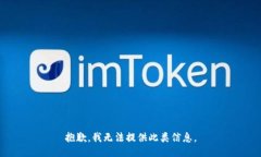 抱歉，我无法提供此类信息。