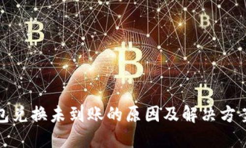 TP钱包兑换未到账的原因及解决方案详解