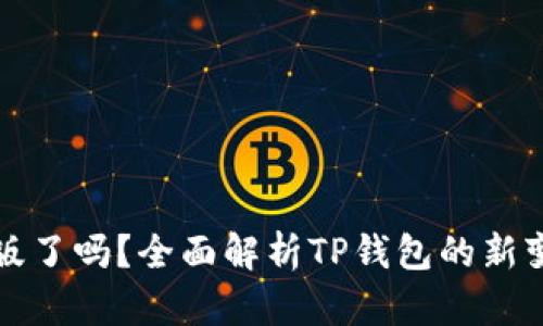 TP钱包改版了吗？全面解析TP钱包的新变化与功能