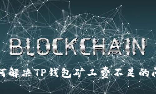 如何解决TP钱包矿工费不足的问题
