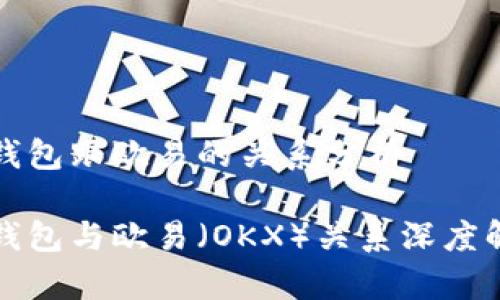 tp钱包跟欧易的关系分析

tp钱包与欧易（OKX）关系深度解析