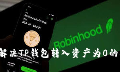 如何解决TP钱包转入资产为0的问题？
