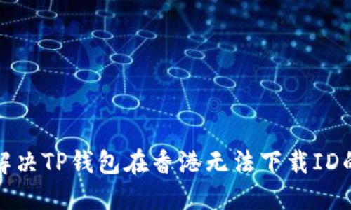 如何解决TP钱包在香港无法下载ID的问题