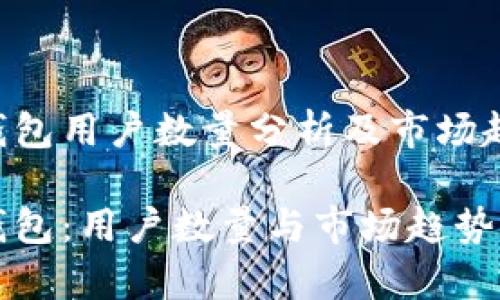 TP钱包用户数量分析及市场趋势

TP钱包：用户数量与市场趋势解析