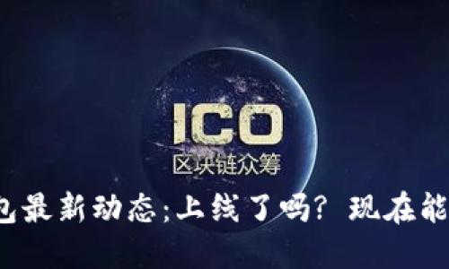 TP钱包最新动态：上线了吗? 现在能用吗?