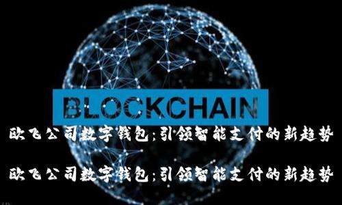 欧飞公司数字钱包：引领智能支付的新趋势

欧飞公司数字钱包：引领智能支付的新趋势