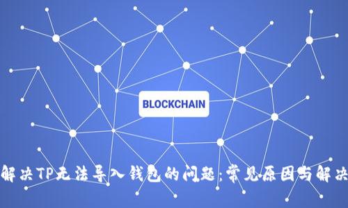 如何解决TP无法导入钱包的问题：常见原因与解决方案