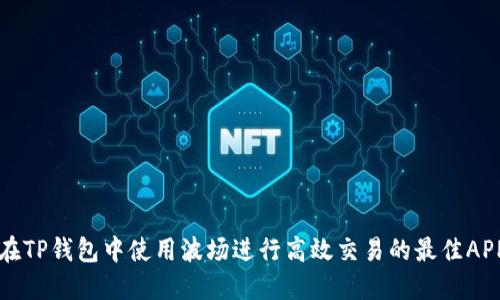 如何在TP钱包中使用波场进行高效交易的最佳APP推荐