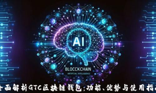 
全面解析GTC区块链钱包：功能、优势与使用指南