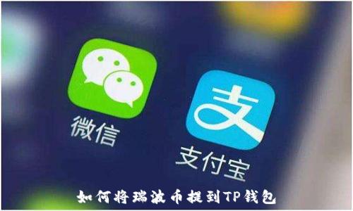   
如何将瑞波币提到TP钱包