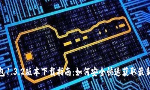 TP钱包1.3.2版本下载指南：如何安全快速获取最新版本