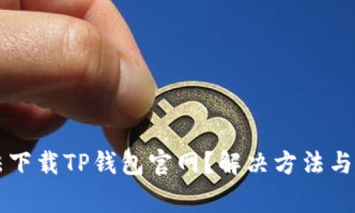 为什么我无法下载TP钱包官网？解决方法与常见问题解析